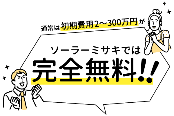 通常は初期費用2〜300万円がソーラーミサキでは完全無料！！